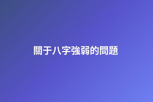 關于八字強弱的問題 (如何確定八字弱還是強)-第1張-觀點-玄機派